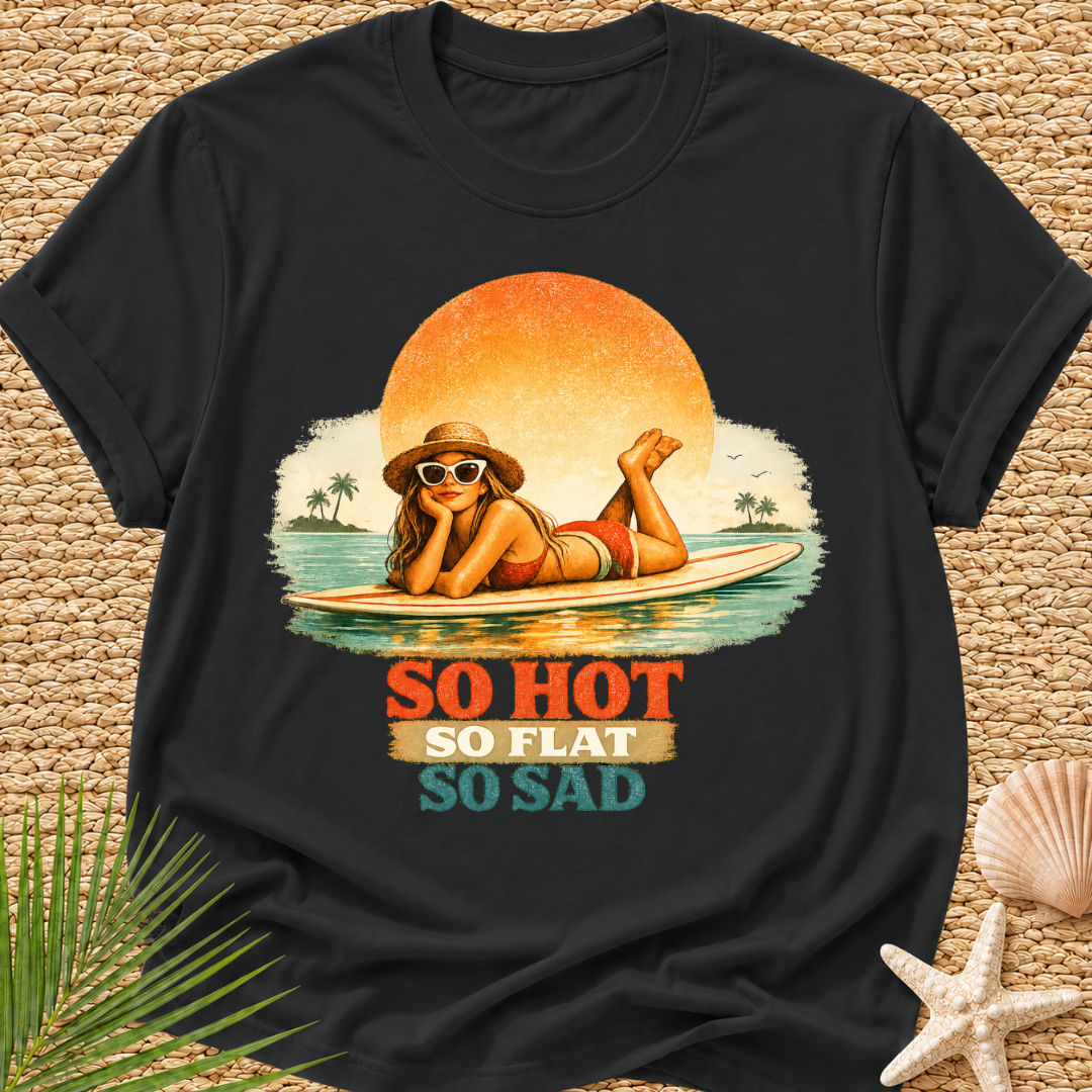 So Hot, So Flat, So Sad T-Shirt