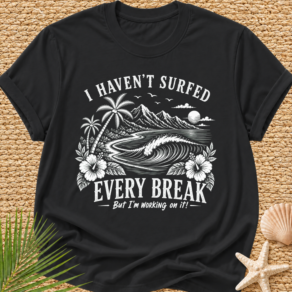 I Haven't Surfed Every Break (But I'm working on it! ) T-Shirt