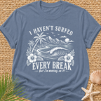 I Haven't Surfed Every Break (But I'm working on it! ) T-Shirt