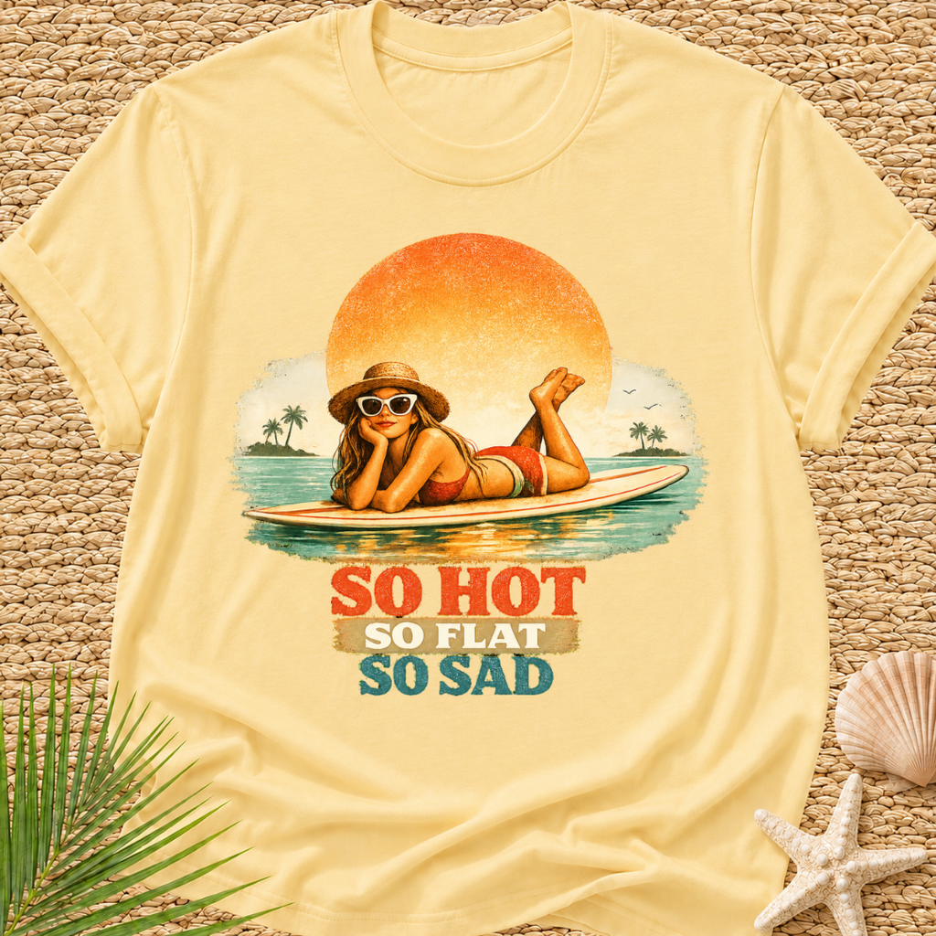 So Hot, So Flat, So Sad T-Shirt