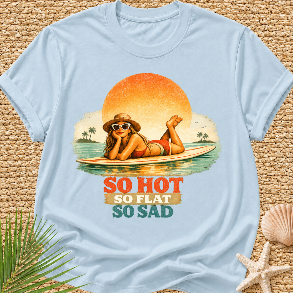 So Hot, So Flat, So Sad T-Shirt