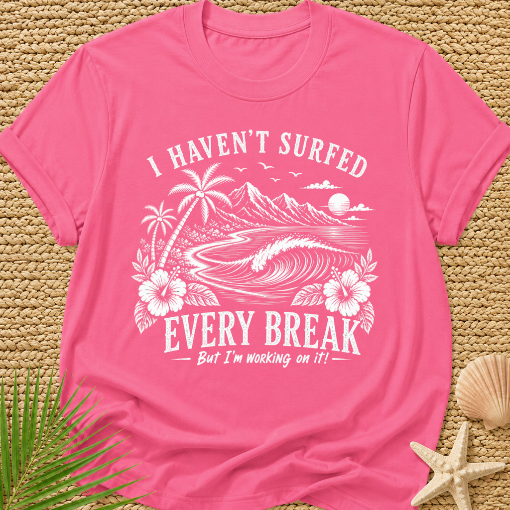 I Haven't Surfed Every Break (But I'm working on it! ) T-Shirt