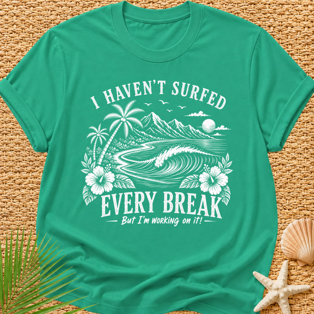I Haven't Surfed Every Break (But I'm working on it! ) T-Shirt