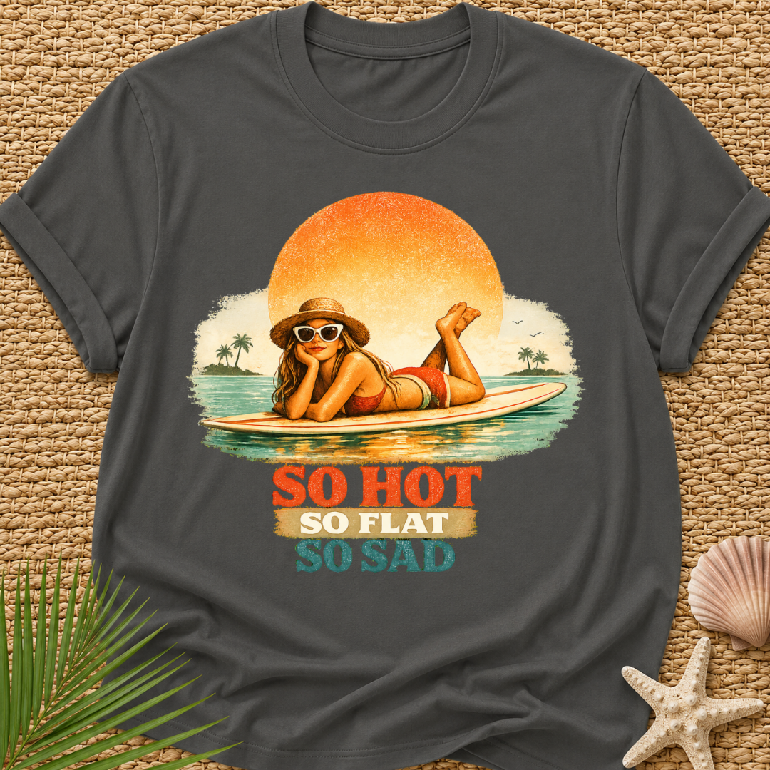 So Hot, So Flat, So Sad T-Shirt
