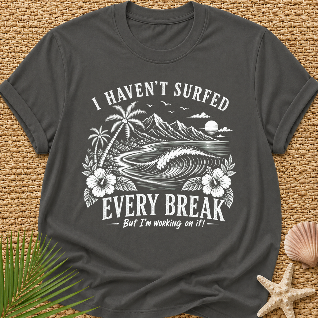 I Haven't Surfed Every Break (But I'm working on it! ) T-Shirt