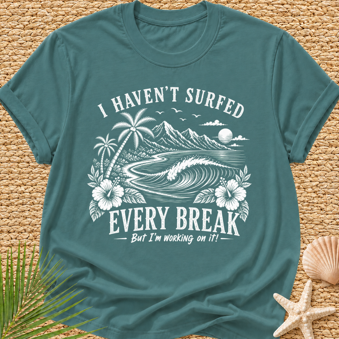 I Haven't Surfed Every Break (But I'm working on it! ) T-Shirt