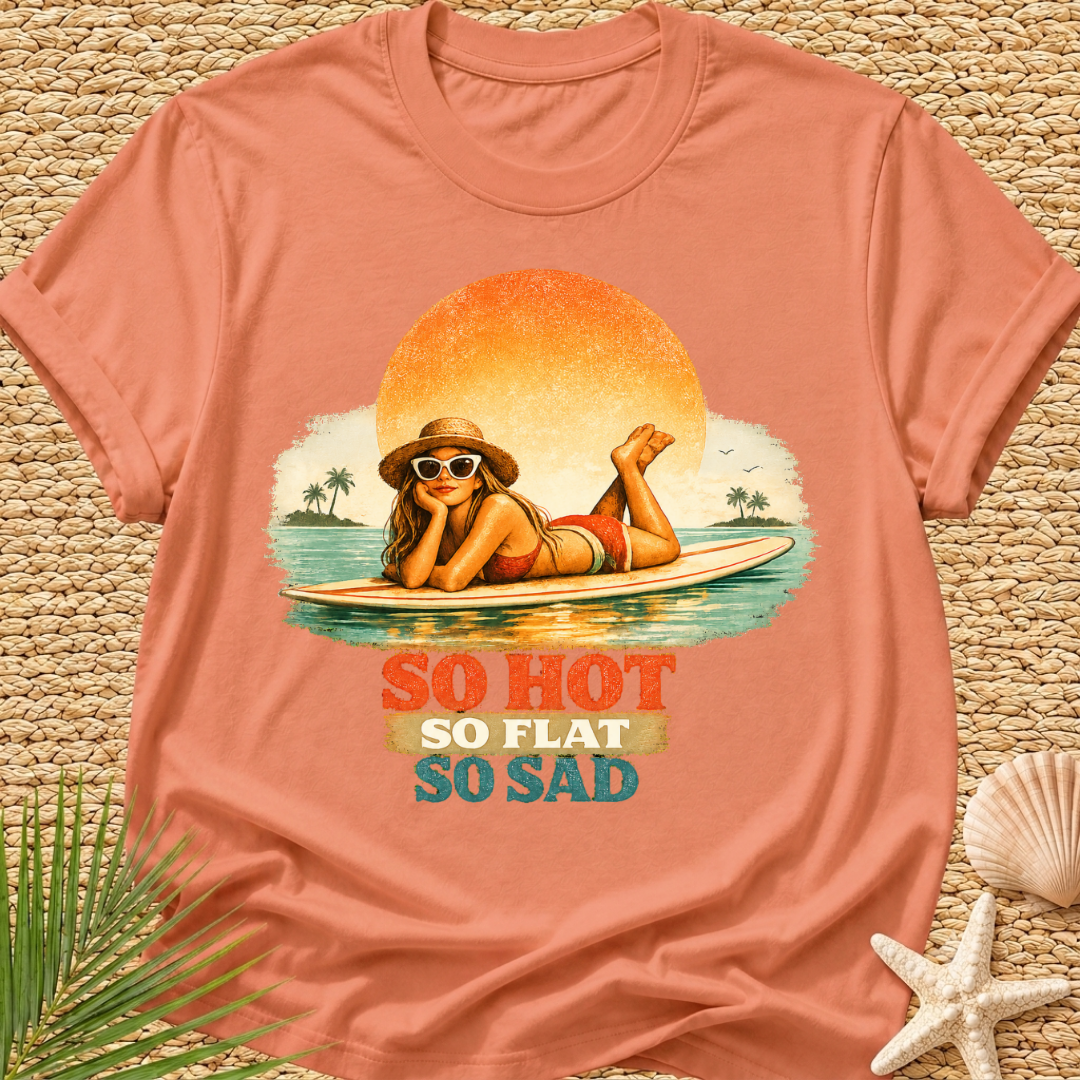 So Hot, So Flat, So Sad T-Shirt
