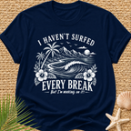 I Haven't Surfed Every Break (But I'm working on it! ) T-Shirt